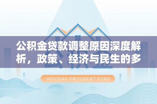 新兴公积金贷款调整原因深度解析，政策、经济与民生的多重考量