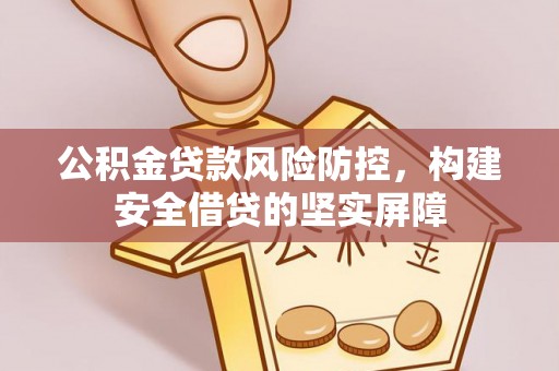 昌黎公积金贷款风险防控，构建安全借贷的坚实屏障