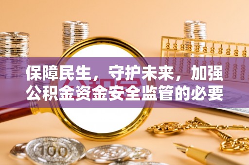 额敏保障民生，守护未来，加强公积金资金安全监管的必要性与实践