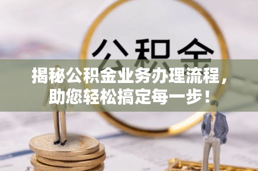 琼结揭秘公积金业务办理流程，助您轻松搞定每一步！