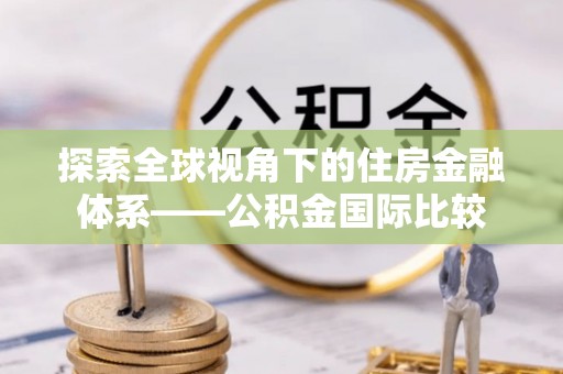 新龙探索全球视角下的住房金融体系——公积金国际比较