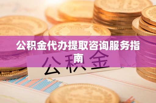 普陀公积金代办提取咨询服务指南