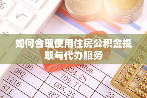 水林如何合理使用住房公积金提取与代办服务