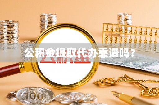 大观公积金提取代办靠谱吗？
